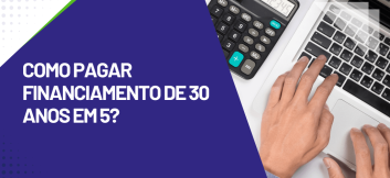 Capa do artigo sobre como pagar financiamento de 30 anos em 5 com calculadora e notebook relacionados ao planejamento financeiro.